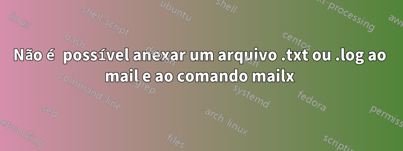 Não é possível anexar um arquivo .txt ou .log ao mail e ao comando mailx