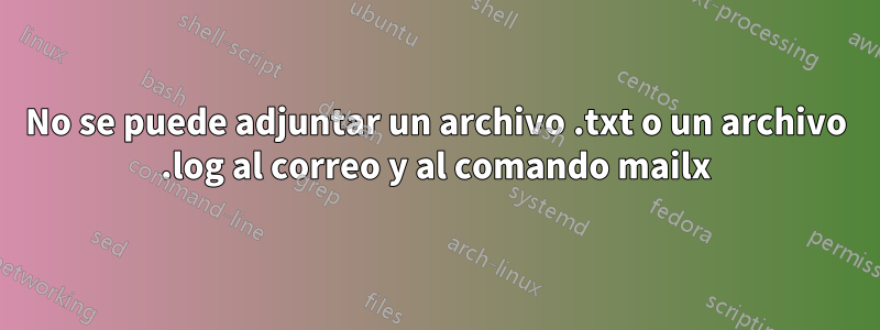 No se puede adjuntar un archivo .txt o un archivo .log al correo y al comando mailx