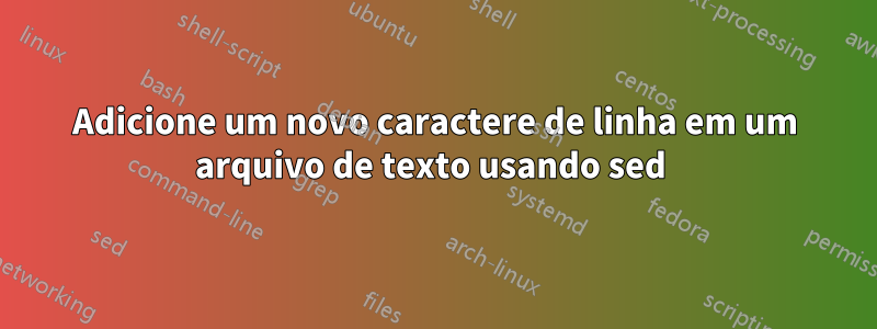 Adicione um novo caractere de linha em um arquivo de texto usando sed 