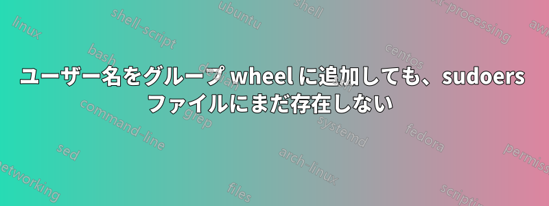 ユーザー名をグループ wheel に追加しても、sudoers ファイルにまだ存在しない 