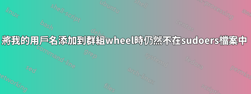 將我的用戶名添加到群組wheel時仍然不在sudoers檔案中