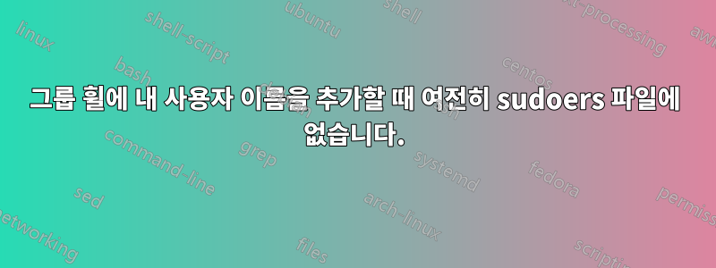 그룹 휠에 내 사용자 이름을 추가할 때 여전히 sudoers 파일에 없습니다.