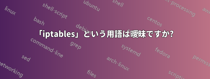 「iptables」という用語は曖昧ですか?