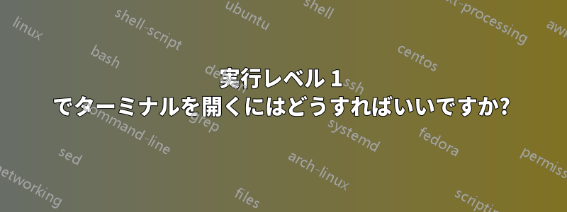 実行レベル 1 でターミナルを開くにはどうすればいいですか?