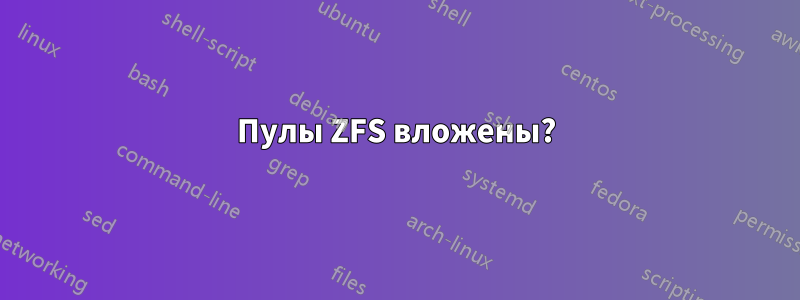 Пулы ZFS вложены?