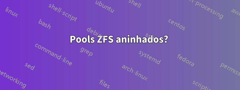 Pools ZFS aninhados?