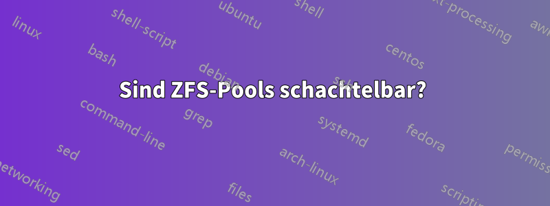 Sind ZFS-Pools schachtelbar?