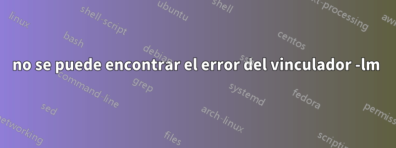 no se puede encontrar el error del vinculador -lm