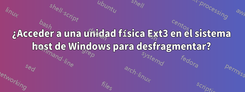 ¿Acceder a una unidad física Ext3 en el sistema host de Windows para desfragmentar?