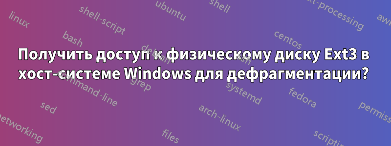 Получить доступ к физическому диску Ext3 в хост-системе Windows для дефрагментации?