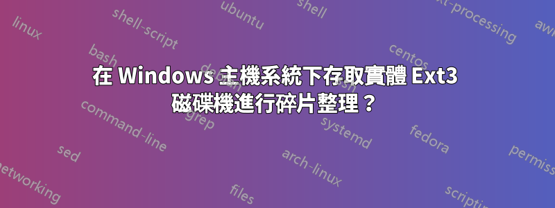 在 Windows 主機系統下存取實體 Ext3 磁碟機進行碎片整理？