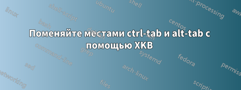 Поменяйте местами ctrl-tab и alt-tab с помощью XKB