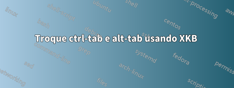 Troque ctrl-tab e alt-tab usando XKB