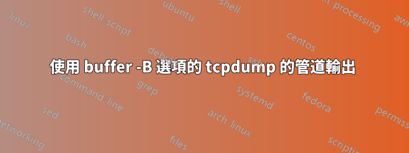 使用 buffer -B 選項的 tcpdump 的管道輸出