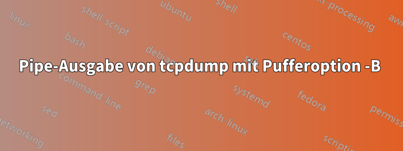 Pipe-Ausgabe von tcpdump mit Pufferoption -B