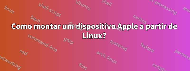 Como montar um dispositivo Apple a partir de Linux?