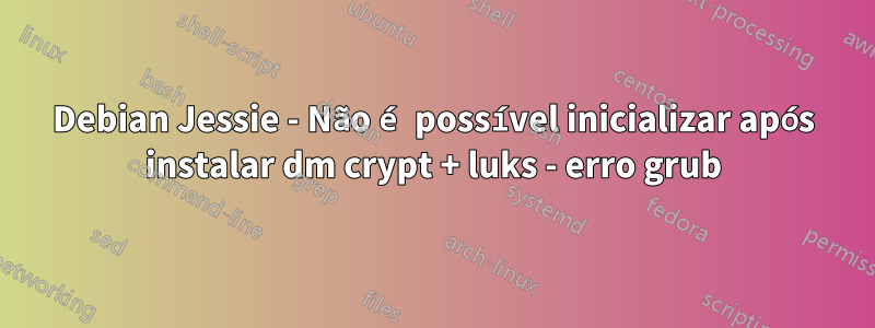 Debian Jessie - Não é possível inicializar após instalar dm crypt + luks - erro grub