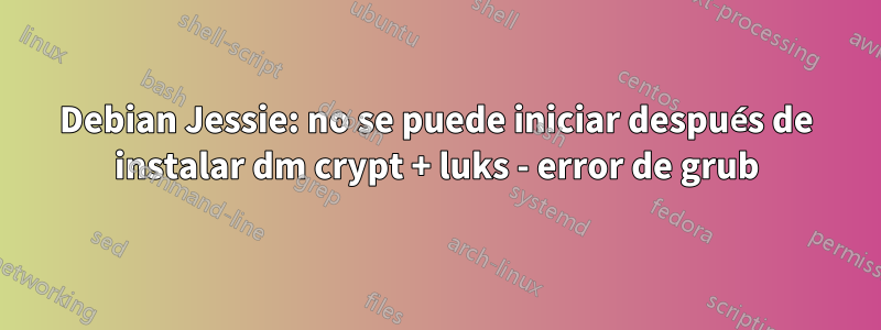 Debian Jessie: no se puede iniciar después de instalar dm crypt + luks - error de grub