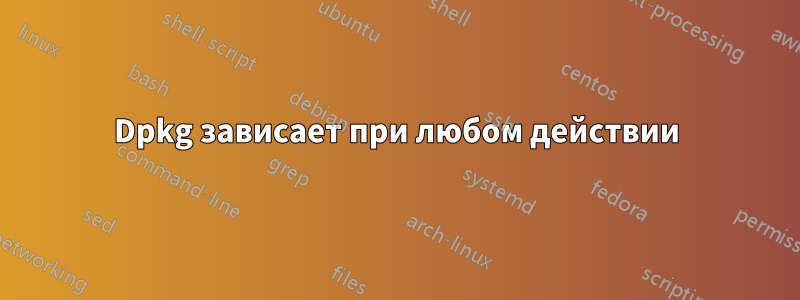 Dpkg зависает при любом действии