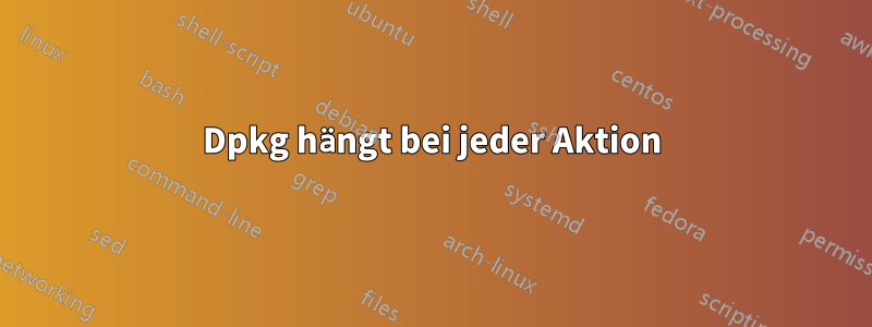 Dpkg hängt bei jeder Aktion