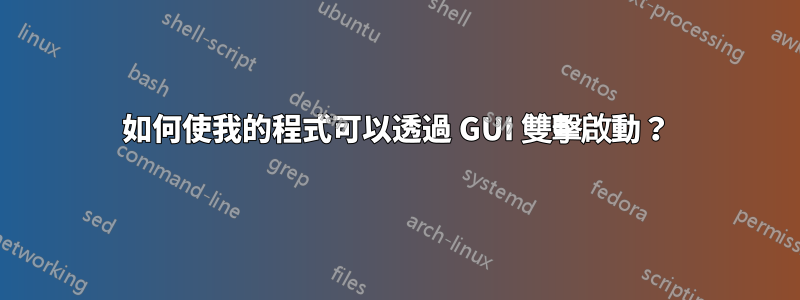 如何使我的程式可以透過 GUI 雙擊啟動？