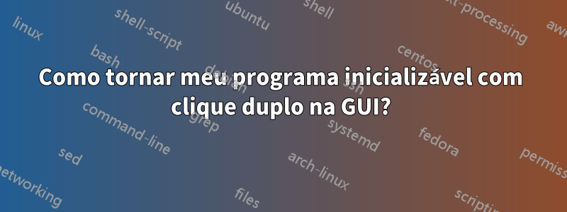 Como tornar meu programa inicializável com clique duplo na GUI?