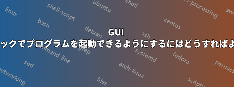 GUI からダブルクリックでプログラムを起動できるようにするにはどうすればよいでしょうか?