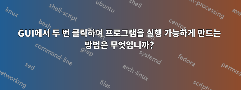 GUI에서 두 번 클릭하여 프로그램을 실행 가능하게 만드는 방법은 무엇입니까?