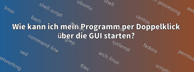 Wie kann ich mein Programm per Doppelklick über die GUI starten?