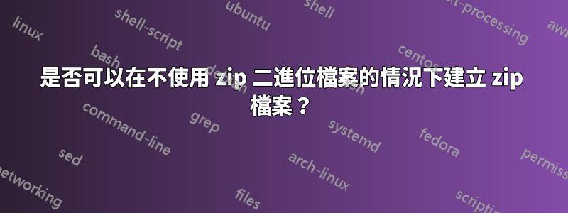 是否可以在不使用 zip 二進位檔案的情況下建立 zip 檔案？