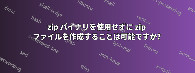 zip バイナリを使用せずに zip ファイルを作成することは可能ですか?