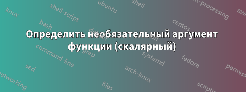 Определить необязательный аргумент функции (скалярный)