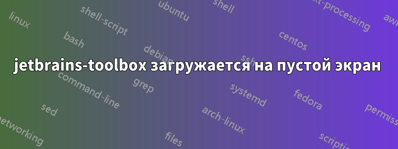 jetbrains-toolbox загружается на пустой экран