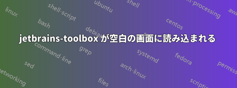 jetbrains-toolbox が空白の画面に読み込まれる