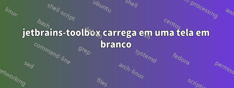 jetbrains-toolbox carrega em uma tela em branco