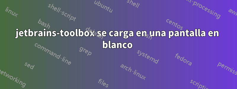 jetbrains-toolbox se carga en una pantalla en blanco