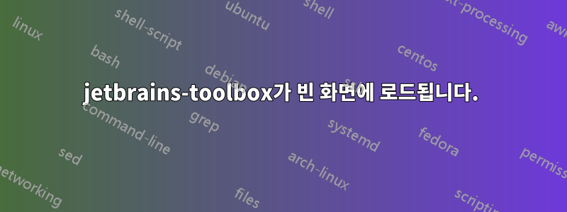 jetbrains-toolbox가 빈 화면에 로드됩니다.