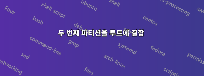 두 번째 파티션을 루트에 결합