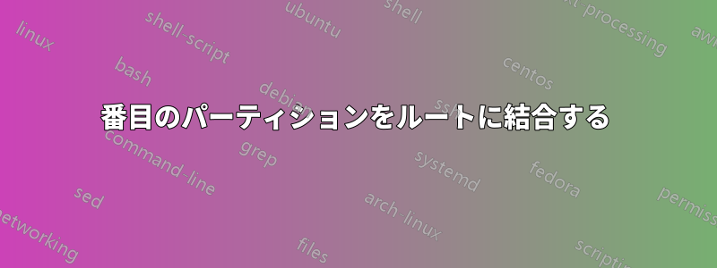 2番目のパーティションをルートに結合する