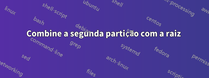 Combine a segunda partição com a raiz