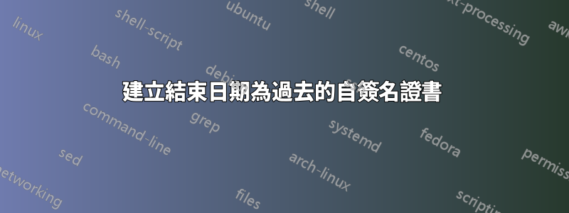 建立結束日期為過去的自簽名證書