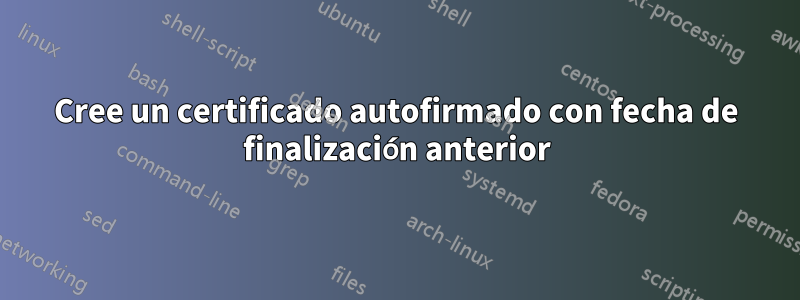 Cree un certificado autofirmado con fecha de finalización anterior