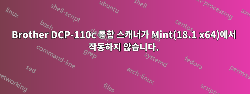 Brother DCP-110c 통합 스캐너가 Mint(18.1 x64)에서 작동하지 않습니다.