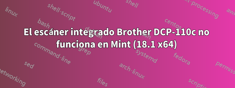 El escáner integrado Brother DCP-110c no funciona en Mint (18.1 x64)