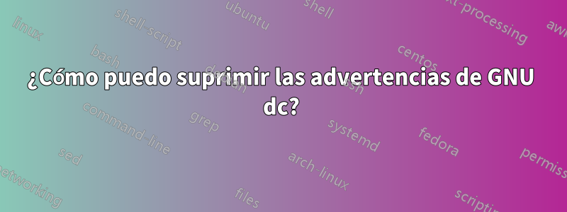 ¿Cómo puedo suprimir las advertencias de GNU dc?