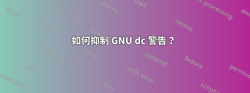 如何抑制 GNU dc 警告？