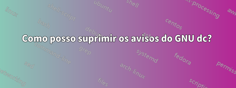 Como posso suprimir os avisos do GNU dc?