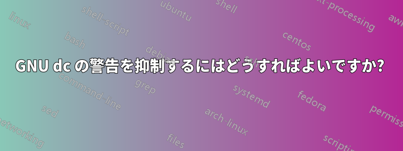 GNU dc の警告を抑制するにはどうすればよいですか?