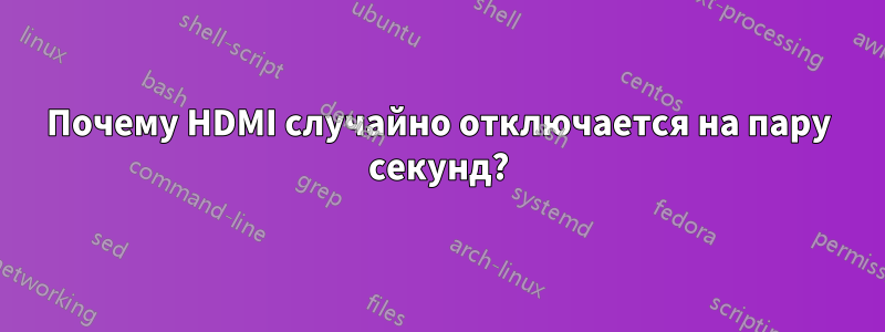 Почему HDMI случайно отключается на пару секунд?