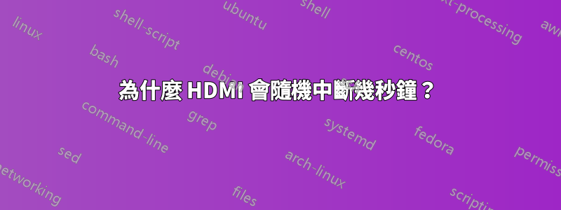 為什麼 HDMI 會隨機中斷幾秒鐘？